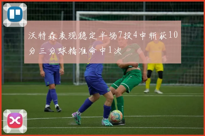 沃特森表现稳定半场7投4中斩获10分三分球精准命中1次