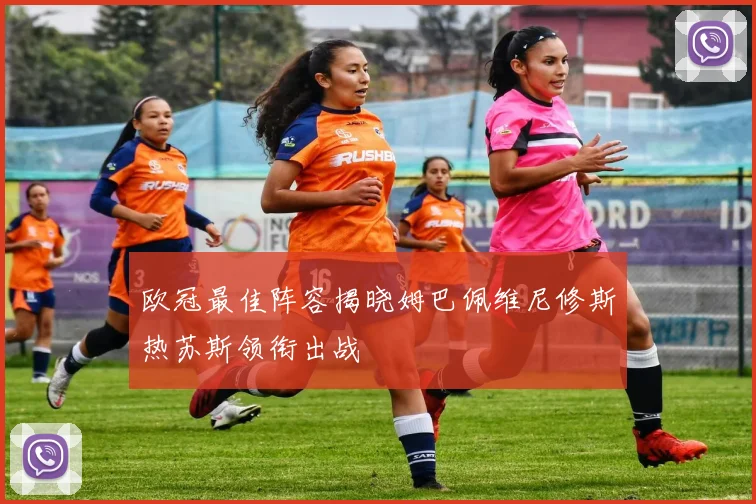 欧冠最佳阵容揭晓姆巴佩维尼修斯热苏斯领衔出战