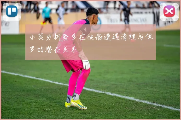小莫分析隆多在快船遭遇清理与保罗的潜在关系