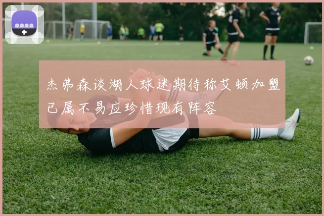 杰弗森谈湖人球迷期待称艾顿加盟已属不易应珍惜现有阵容
