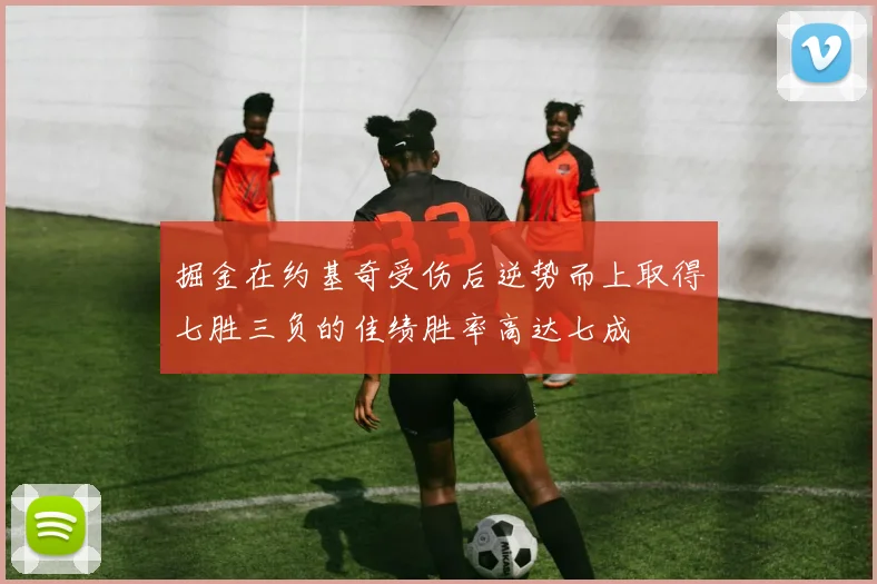 掘金在约基奇受伤后逆势而上取得七胜三负的佳绩胜率高达七成