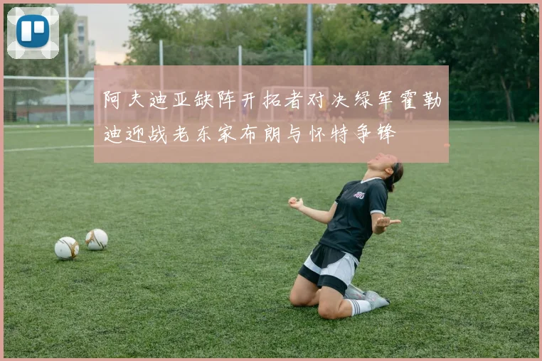 阿夫迪亚缺阵开拓者对决绿军霍勒迪迎战老东家布朗与怀特争锋